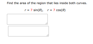 Find the area of the region that lies inside both curves:
$r = 7 \sin(\theta),  | Doubtlet.com