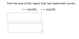 Find the area of the region that lies inside both curves:
$r = \sin(2\theta), \ | Doubtlet.com